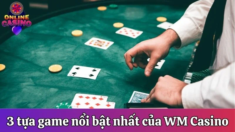 3 tựa game nổi bật nhất của WM Casino
